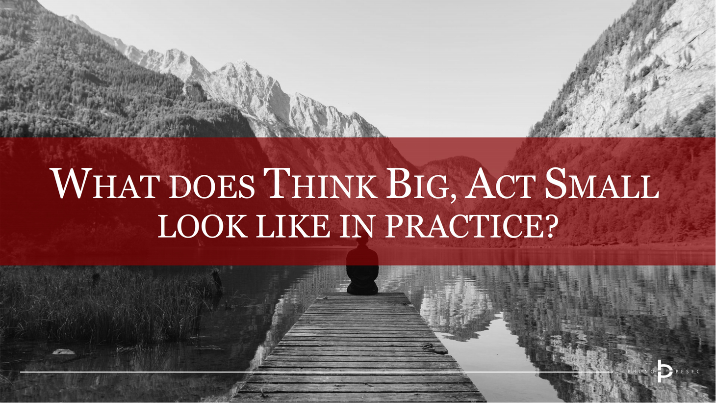 What does think big, act small look like in practice?