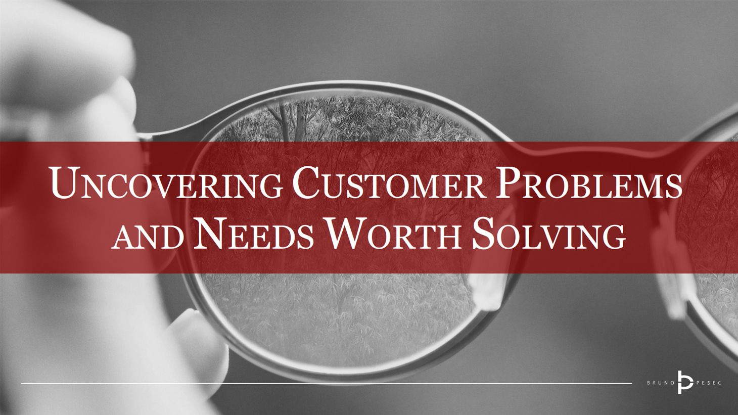 On uncovering customer problems and needs worth solving