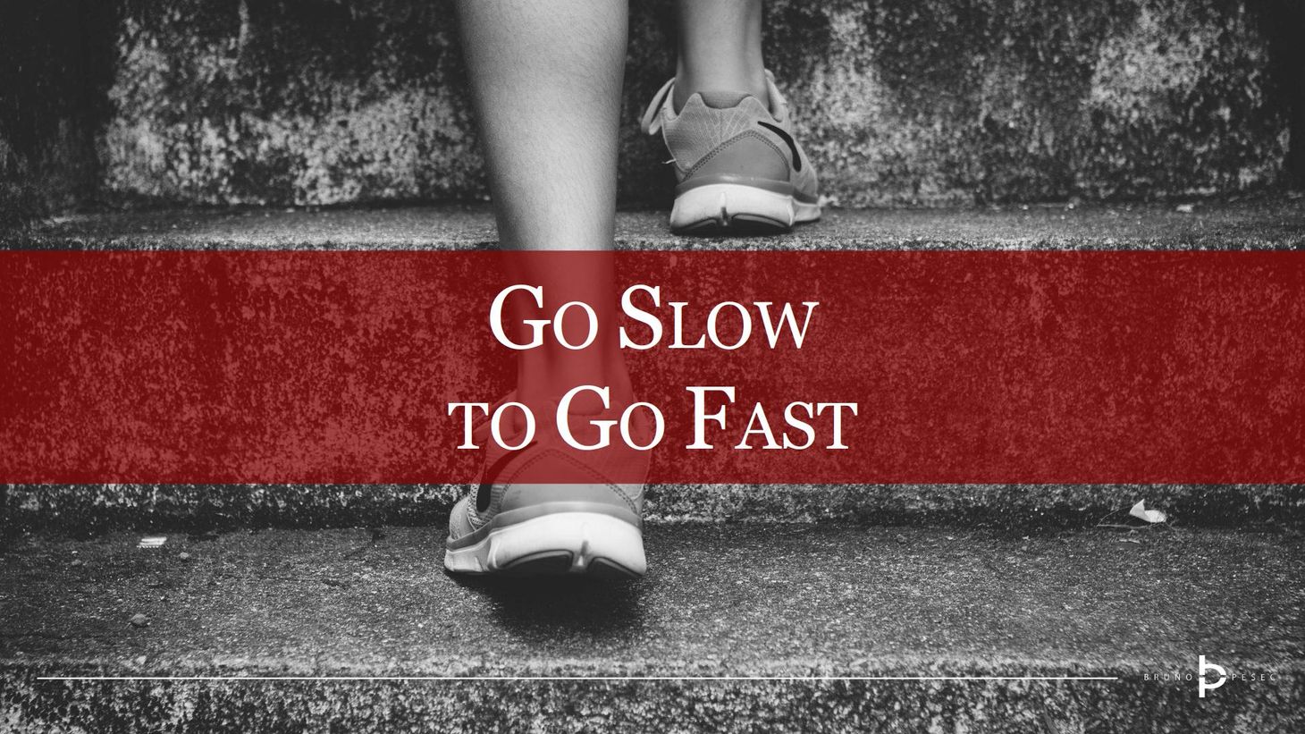 Go slow to go fast