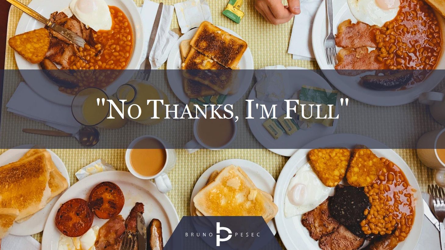 "No thanks, I'm full."