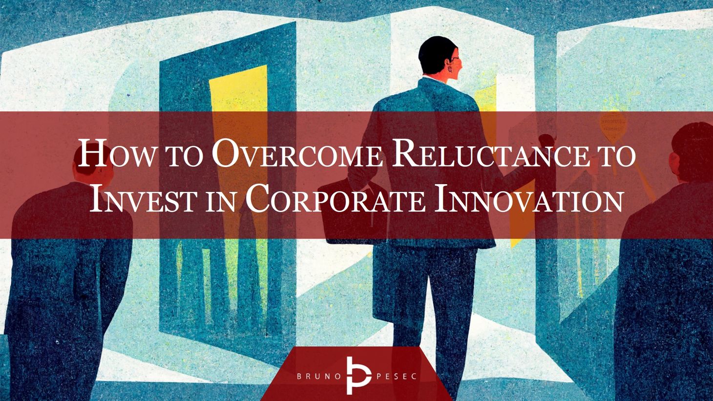 How to overcome reluctance to invest in corporate innovation