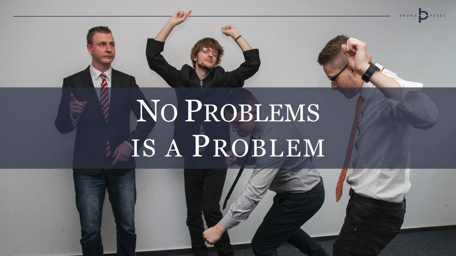 No problems is a problem