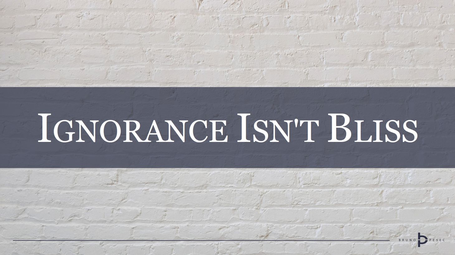 Ignorance isn't bliss