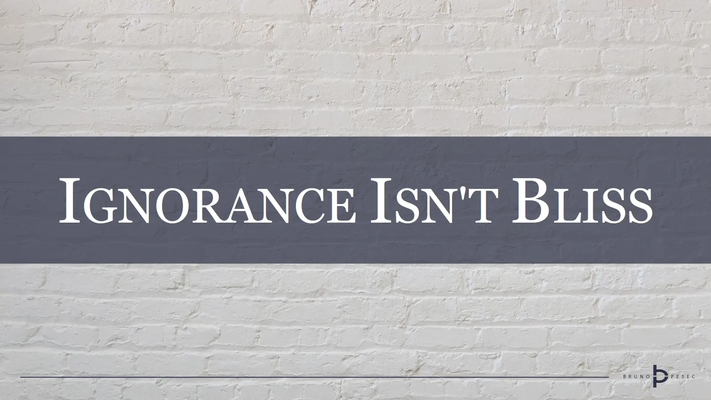 Ignorance isn't bliss
