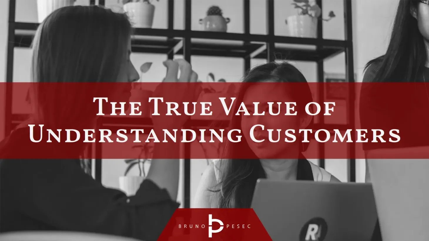 The true value of understanding customers